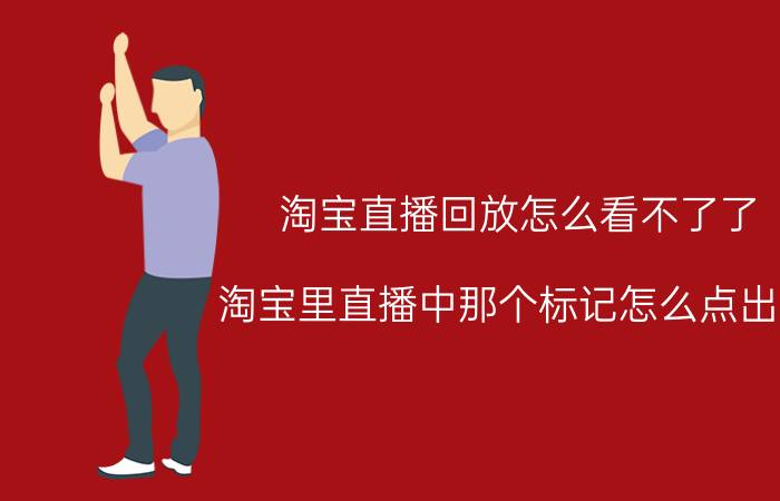 淘宝直播回放怎么看不了了 淘宝里直播中那个标记怎么点出来？